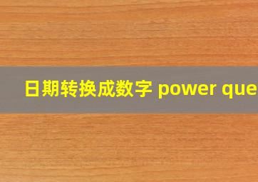 日期转换成数字 power query